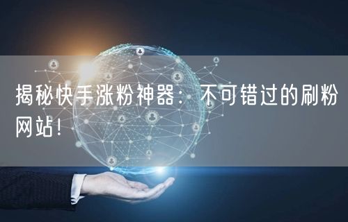 揭秘快手涨粉神器：不可错过的刷粉网站！