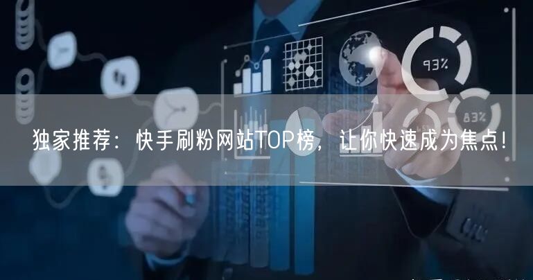 独家推荐：快手刷粉网站TOP榜，让你快速成为焦点！