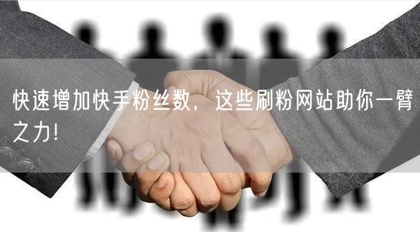 快速增加快手粉丝数，这些刷粉网站助你一臂之力！