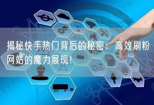 揭秘快手热门背后的秘密：高效刷粉网站的魔力展现！