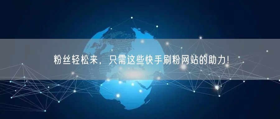 粉丝轻松来，只需这些快手刷粉网站的助力！