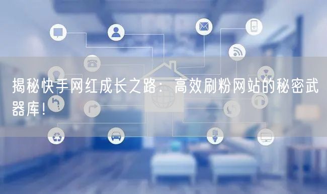 揭秘快手网红成长之路：高效刷粉网站的秘密武器库！