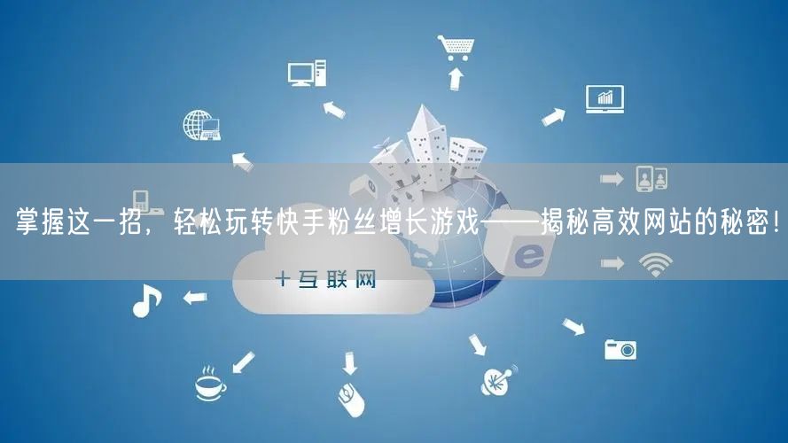 掌握这一招，轻松玩转快手粉丝增长游戏——揭秘高效网站的秘密！
