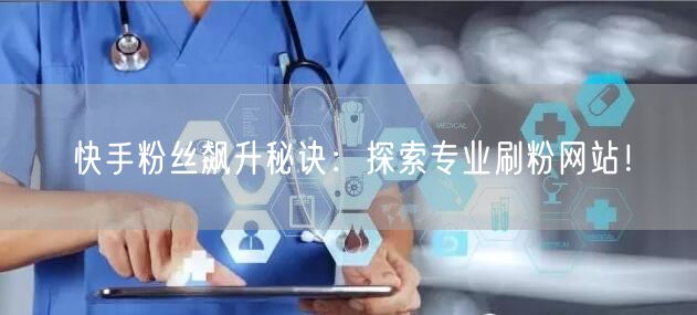快手粉丝飙升秘诀：探索专业刷粉网站！