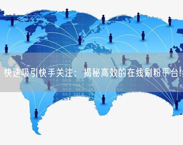 快速吸引快手关注：揭秘高效的在线刷粉平台!