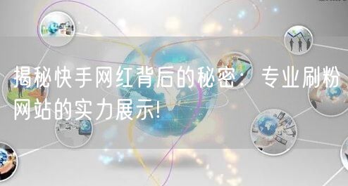 揭秘快手网红背后的秘密：专业刷粉网站的实力展示!