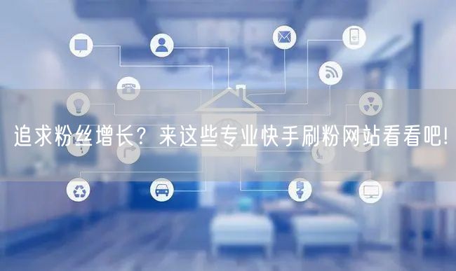 追求粉丝增长？来这些专业快手刷粉网站看看吧!