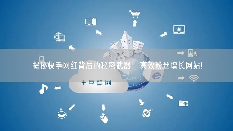 揭秘快手网红背后的秘密武器：高效粉丝增长网站!