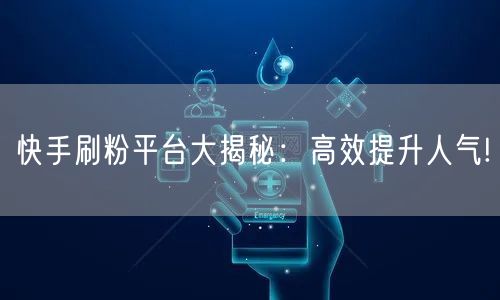 快手刷粉平台大揭秘：高效提升人气!