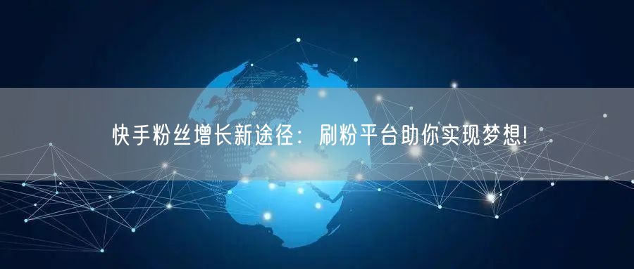快手粉丝增长新途径：刷粉平台助你实现梦想!