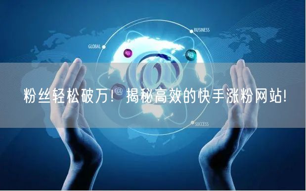 粉丝轻松破万！揭秘高效的快手涨粉网站!