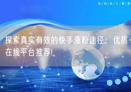 探索真实有效的快手涨粉途径：优质在线平台推荐!