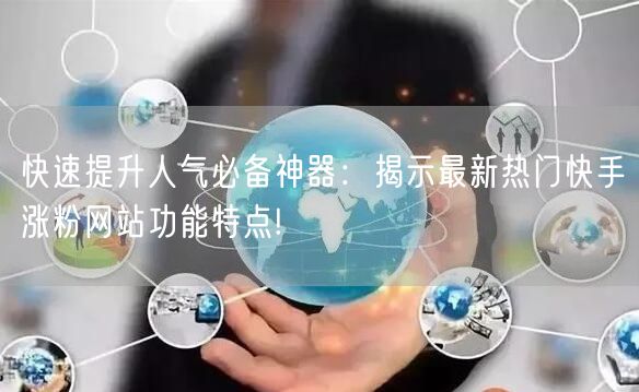 快速提升人气必备神器：揭示最新热门快手涨粉网站功能特点!
