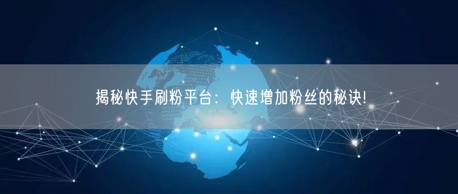 揭秘快手刷粉平台：快速增加粉丝的秘诀!