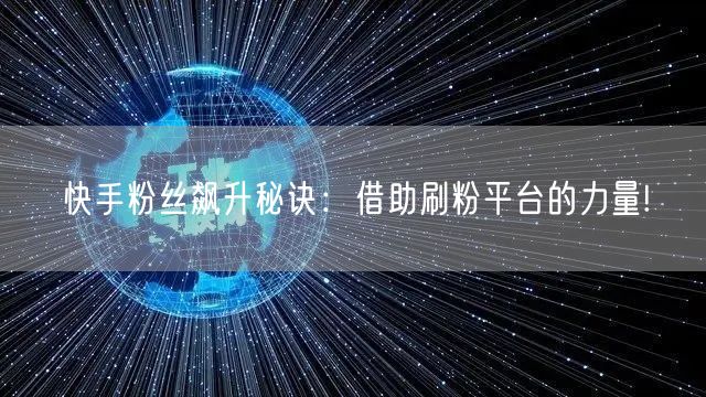 快手粉丝飙升秘诀：借助刷粉平台的力量!