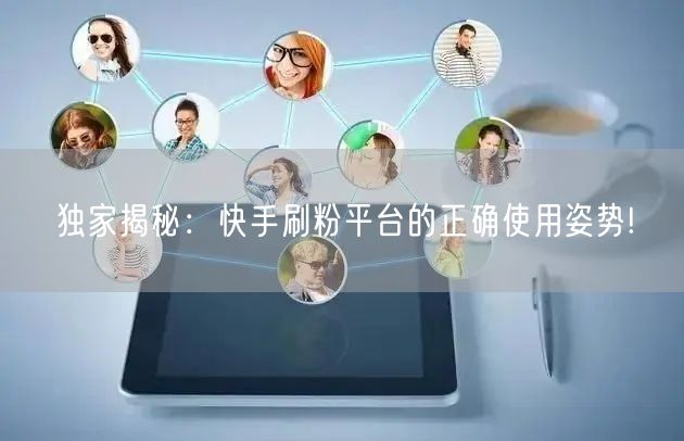 独家揭秘：快手刷粉平台的正确使用姿势!