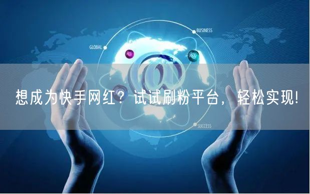 想成为快手网红？试试刷粉平台，轻松实现!
