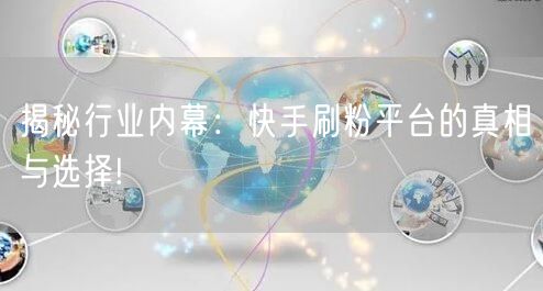 揭秘行业内幕：快手刷粉平台的真相与选择!