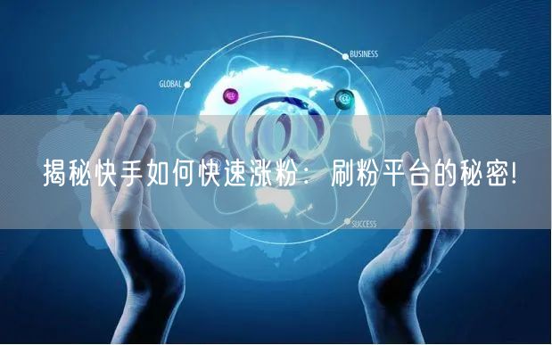 揭秘快手如何快速涨粉：刷粉平台的秘密!