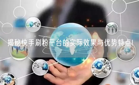 揭秘快手刷粉平台的实际效果与优势特点!