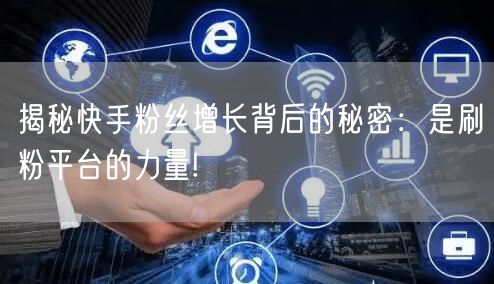 揭秘快手粉丝增长背后的秘密：是刷粉平台的力量!