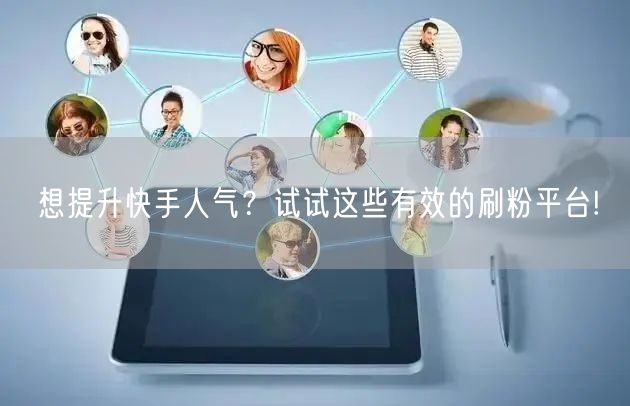 想提升快手人气？试试这些有效的刷粉平台!
