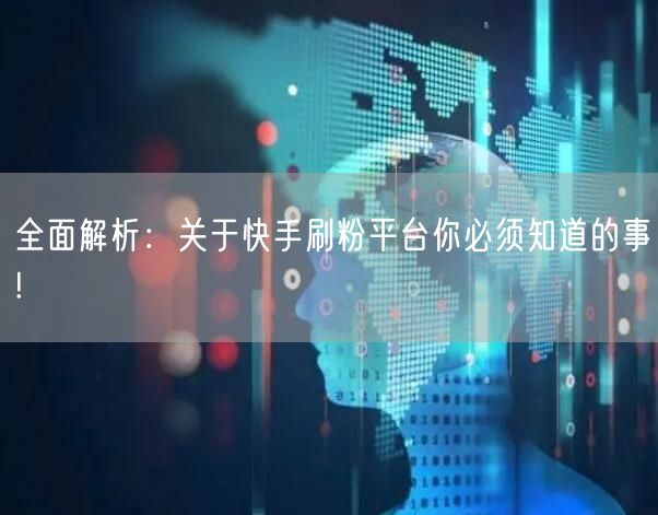 全面解析：关于快手刷粉平台你必须知道的事!