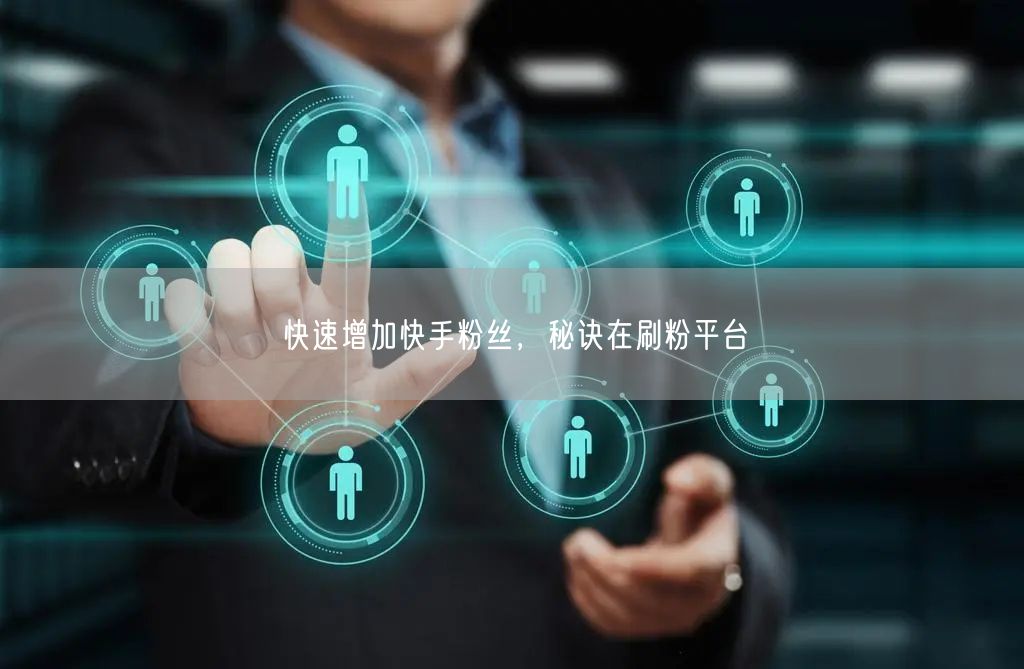 快速增加快手粉丝，秘诀在刷粉平台