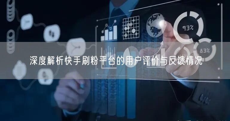 深度解析快手刷粉平台的用户评价与反馈情况