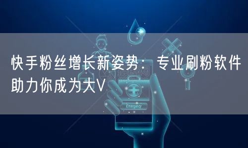 快手粉丝增长新姿势：专业刷粉软件助力你成为大V