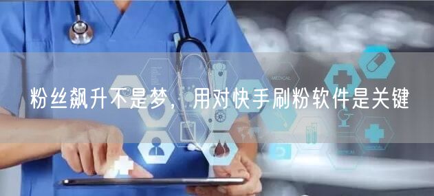 粉丝飙升不是梦，用对快手刷粉软件是关键