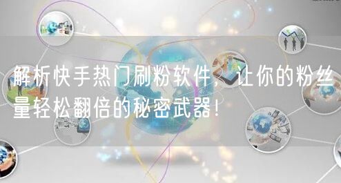 解析快手热门刷粉软件，让你的粉丝量轻松翻倍的秘密武器！