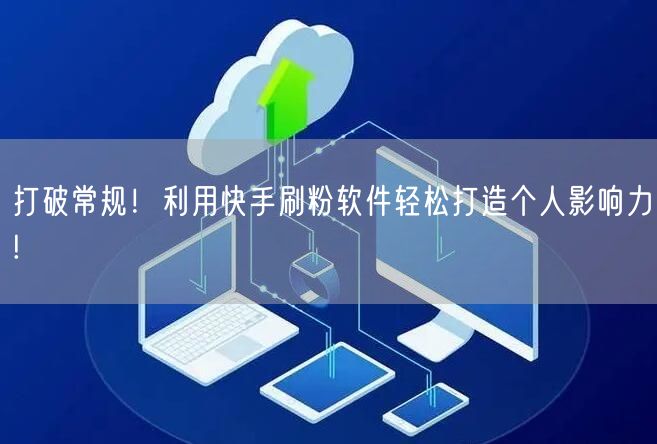 打破常规！利用快手刷粉软件轻松打造个人影响力!