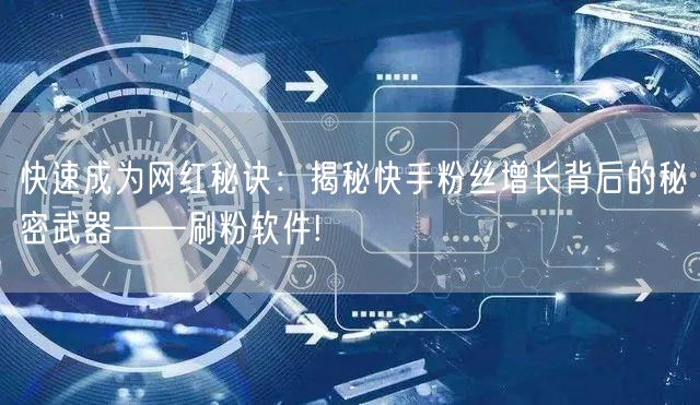 快速成为网红秘诀：揭秘快手粉丝增长背后的秘密武器——刷粉软件!