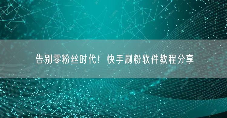 告别零粉丝时代！快手刷粉软件教程分享