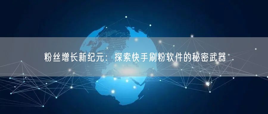 粉丝增长新纪元：探索快手刷粉软件的秘密武器
