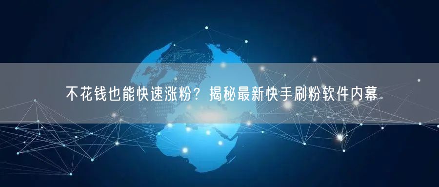 不花钱也能快速涨粉？揭秘最新快手刷粉软件内幕