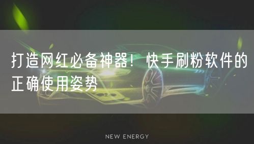 打造网红必备神器！快手刷粉软件的正确使用姿势