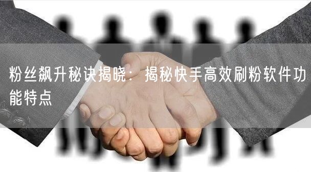 粉丝飙升秘诀揭晓：揭秘快手高效刷粉软件功能特点