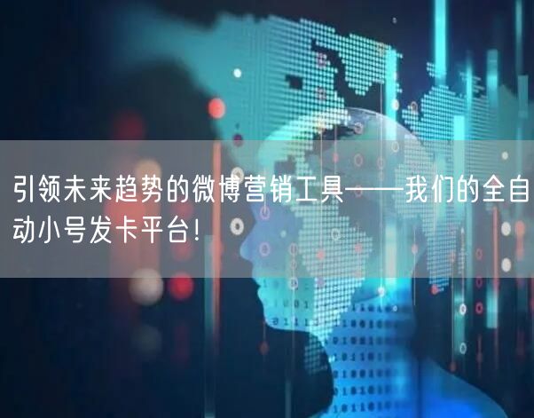 引领未来趋势的微博营销工具——我们的全自动小号发卡平台！