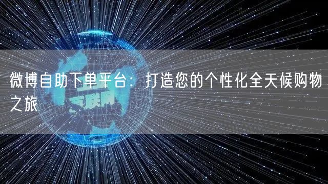微博自助下单平台：打造您的个性化全天候购物之旅