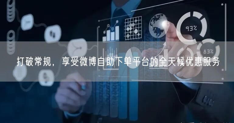 打破常规，享受微博自助下单平台的全天候优惠服务
