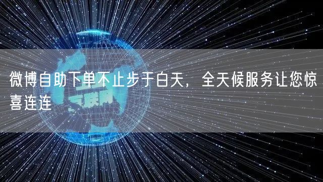 微博自助下单不止步于白天，全天候服务让您惊喜连连