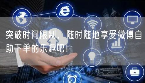 突破时间限制，随时随地享受微博自助下单的乐趣吧！