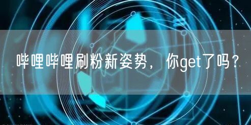 哔哩哔哩刷粉新姿势,你get了吗?