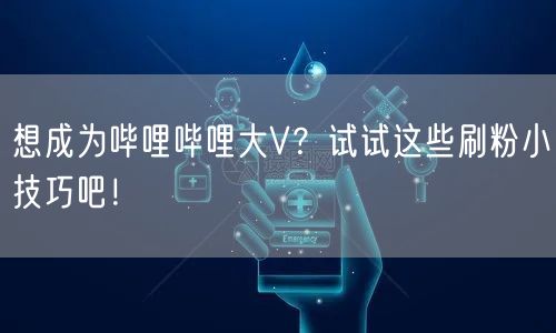 想成为哔哩哔哩大V?试试这些刷粉小技巧吧!