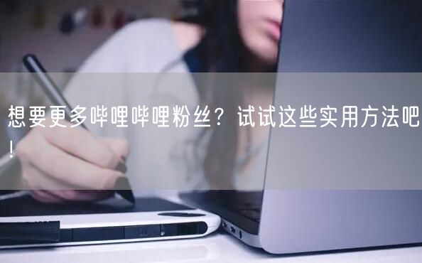 想要更多哔哩哔哩粉丝?试试这些实用方法吧!