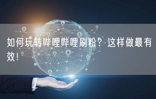 如何玩转哔哩哔哩刷粉?这样做最有效!