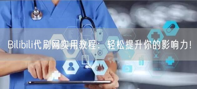 Bilibili代刷网实用教程：轻松提升你的影响力！