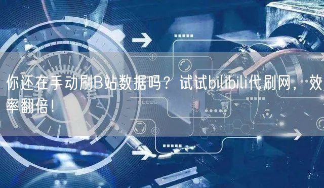 你还在手动刷B站数据吗？试试bilibili代刷网，效率翻倍！
